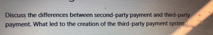  Discuss the differences between second-party payment and third-party payment. What led