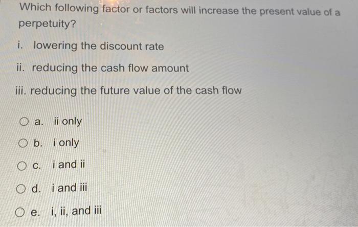  Which following factor or factors will increase the present value of