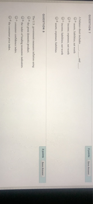  QUESTION 7 A balance sheet includes- O a assets; liabilities; net