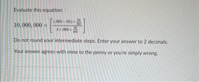  Evaluate this equation: 10,000,000[1+.06536090(.065.05)36090] Do not round your intermediate steps. Enter