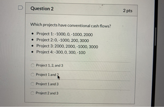  Question 2 2 pts Which projects have conventional cash flows? Project