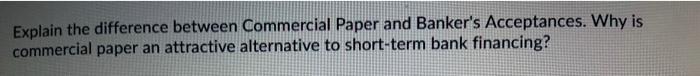  Explain the difference between Commercial Paper and Banker's Acceptances. Why is