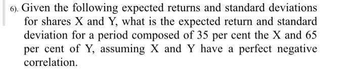  6). Given the following expected returns and standard deviations for shares