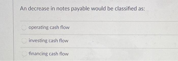  An decrease in notes payable would be classified as: operating cash