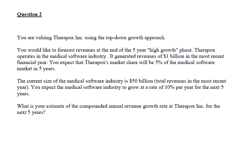  Question 2 You are valuing Therapox Inc. using the top-down growth