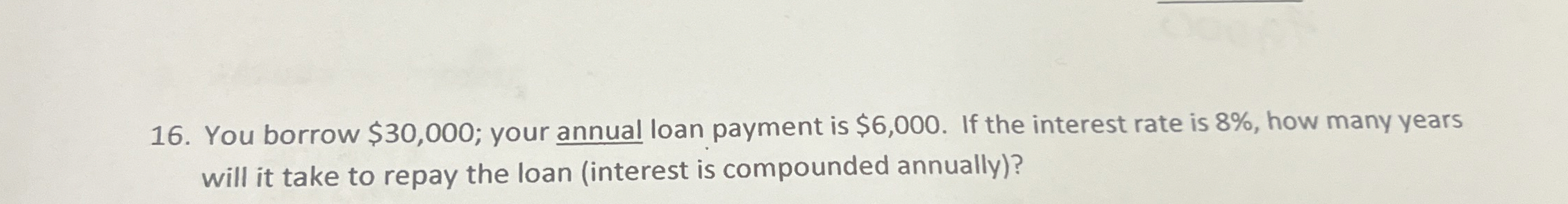  You borrow $30,000; your annual loan payment is $6,000. If the