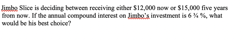 Jimbo Slice is deciding between receiving either $12,000 now or $15,000