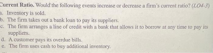 Current Ratio. Would the following events increase or decrease a firm's