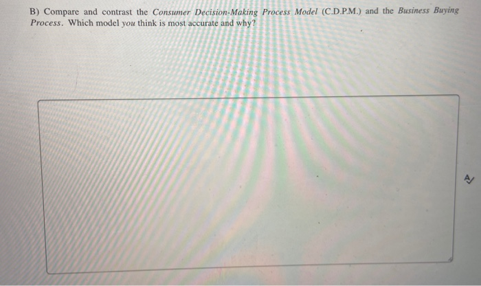  B) Compare and contrast the Consumer Decision-Making Process Model (C.D.P.M.) and