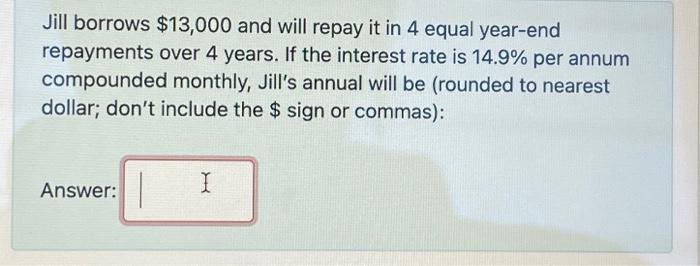  Jill borrows $13,000 and will repay it in 4 equal year-end