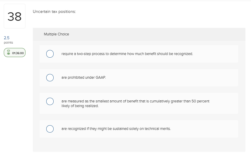  Uncertain tax positions: 38 Multiple Cholce 2.5 points 01:36:00 require a