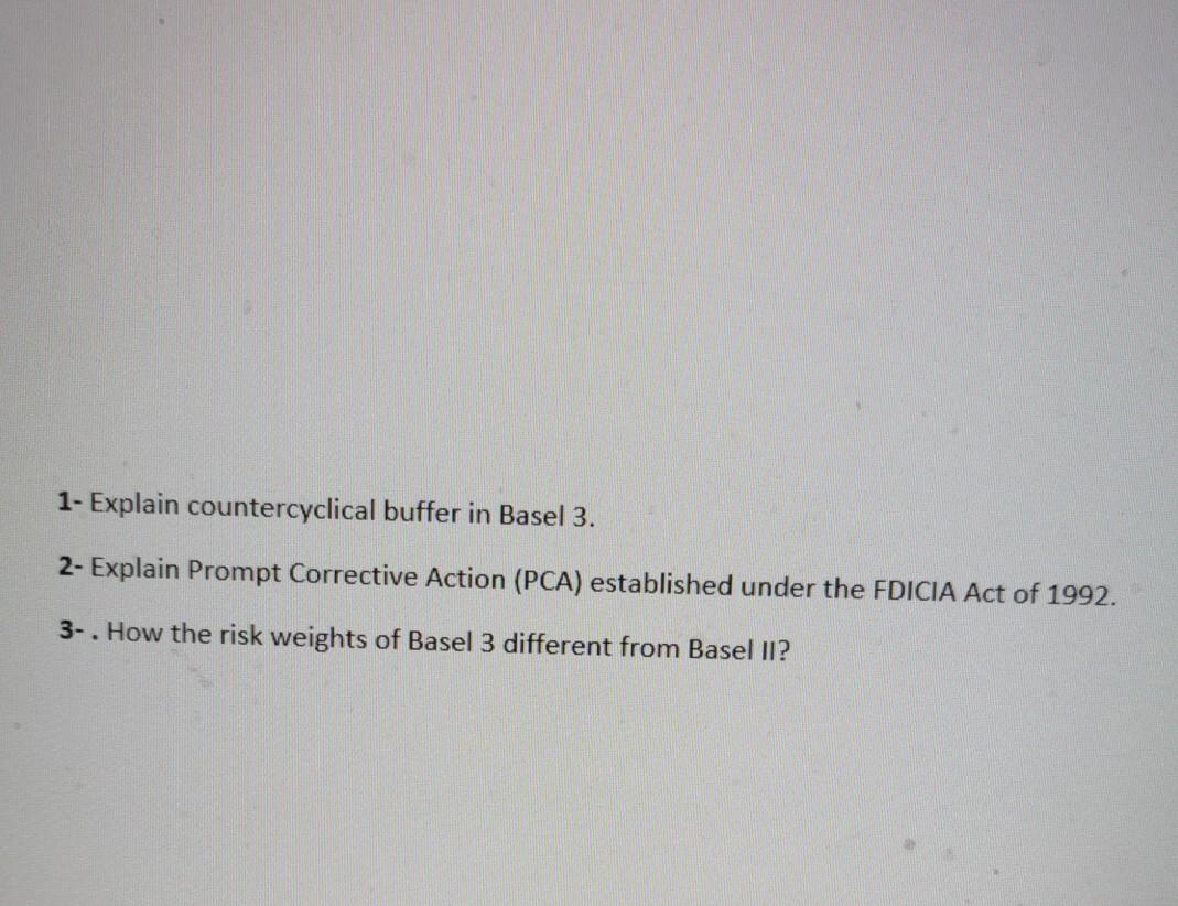  1- Explain countercyclical buffer in Basel 3. 2- Explain Prompt Corrective