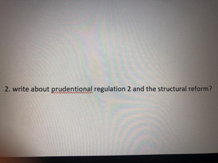 discuss 2. write about prudentional regulation 2 and the structural reform