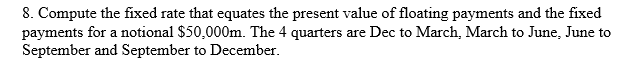8. Compute the fixed rate that equates the present value of