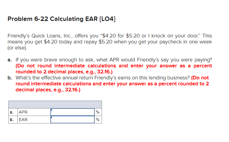  Problem 6-22 Calculating EAR (LO4] Friendly's Quick Loans, Inc., offers you