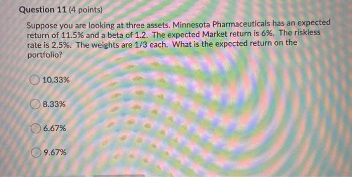  Question 11 (4 points) Suppose you are looking at three assets.