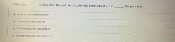  When the is more than the yield to maturity, the bond