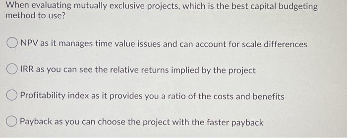  When evaluating mutually exclusive projects, which is the best capital budgeting