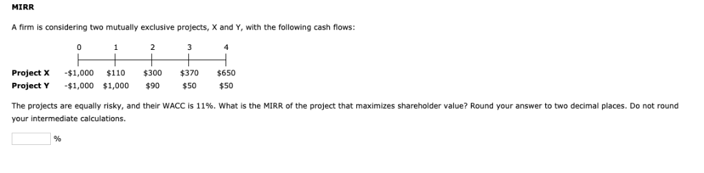 MIRR A firm is considering two mutually exclusive projects, X and