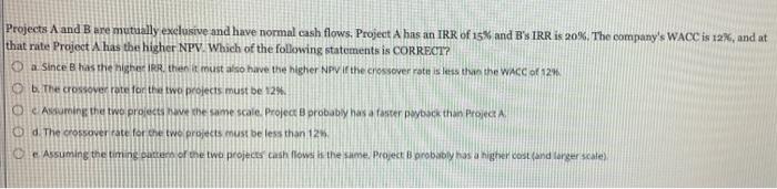  Projects A and B are mutually exclusive and have normal cash