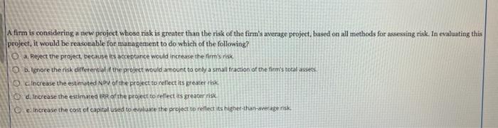  A firm is considering a new project whose risk is greater