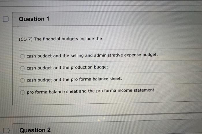  Question 1 (CO 7) The financial budgets include the cash budget