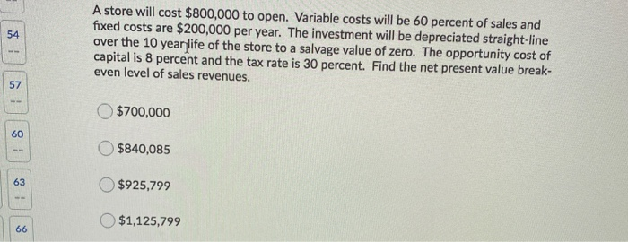  A store will cost $800,000 to open. Variable costs will be