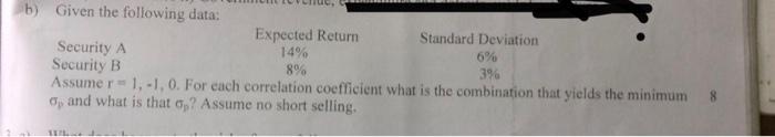  b) Given the following data: Expected Return Standard Deviation Security A