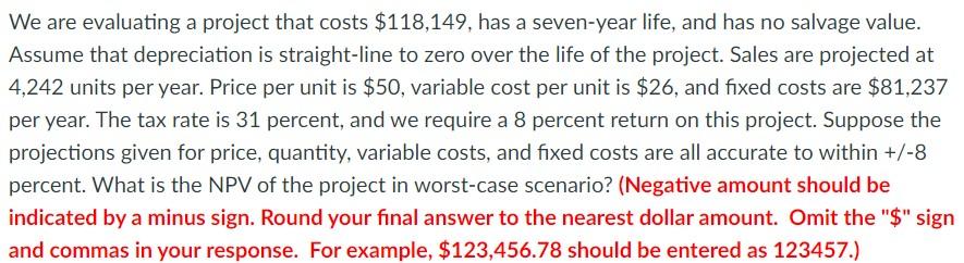 We are evaluating a project that costs $118,149, has a seven-year
