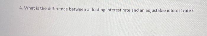  4. What is the difference between a floating interest rate and