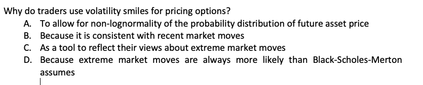 Why do traders use volatility smiles for pricing options? A. To