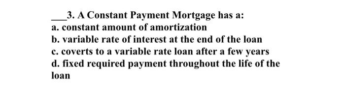  3. A Constant Payment Mortgage has a: a. constant amount of