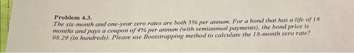  Problem 4.3. The six-month and one-year zero rates are both 5%