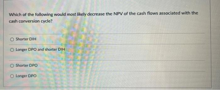  Which of the following would most likely decrease the NPV of