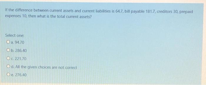 If the difference between current assets and current liabilities is 64.7,