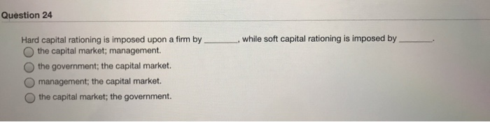#24 Question 24 while soft capital rationing is imposed by Hard capital