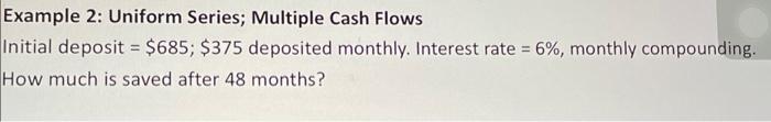  Example 2: Uniform Series; Multiple Cash Flows Initial deposit =$685;$375 deposited