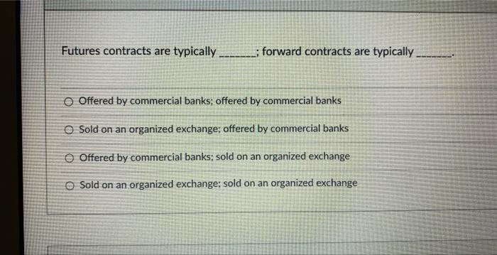 Futures contracts are typically ; forward contracts are typically Offered by