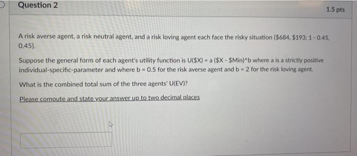  > Question 2 1.5 pts A risk averse agent, a risk