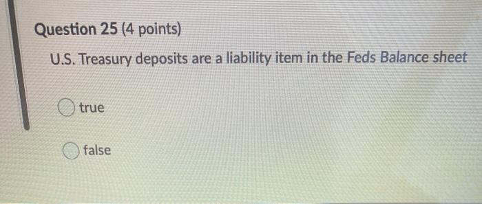  Question 25 (4 points) U.S. Treasury deposits are a liability item