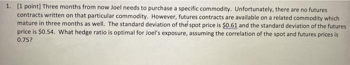  1. [1 point] Three months from now Joel needs to purchase