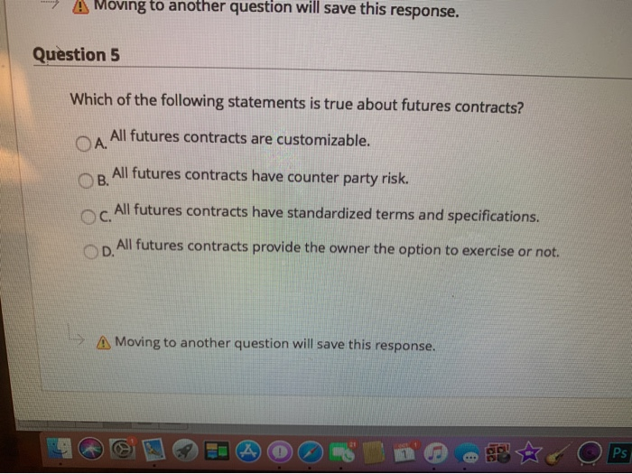  - A Moving to another question will save this response. Question