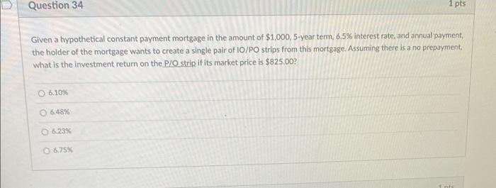  Question 34 1 pts Given a hypothetical constant payment mortgage in