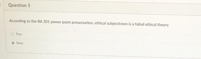 relativism is a failed ethical theory. True False Question 5 According to