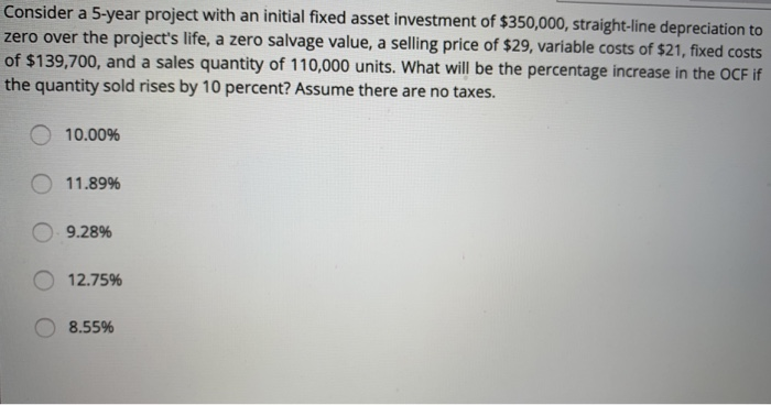  Consider a 5-year project with an initial fixed asset investment of