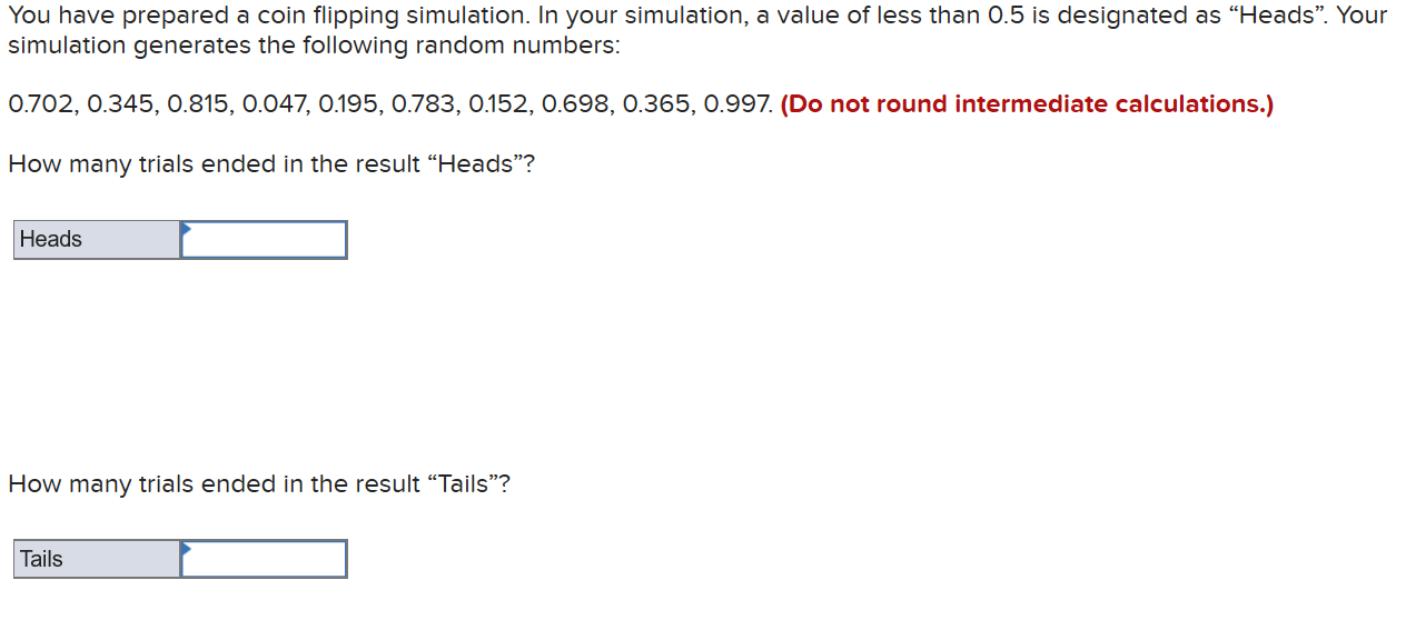  You have prepared a coin flipping simulation. In your simulation, a