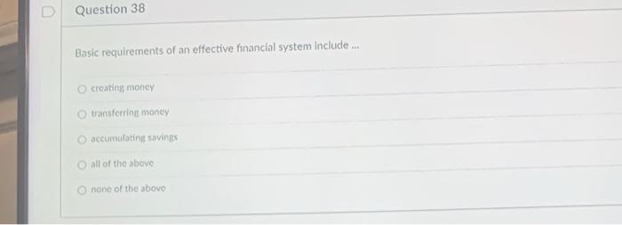  Question 38 Basic requirements of an effective financial system include... creating