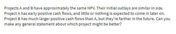  Projects A and B have approximately the same NPV. Their initial