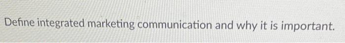  Define integrated marketing communication and why it is important