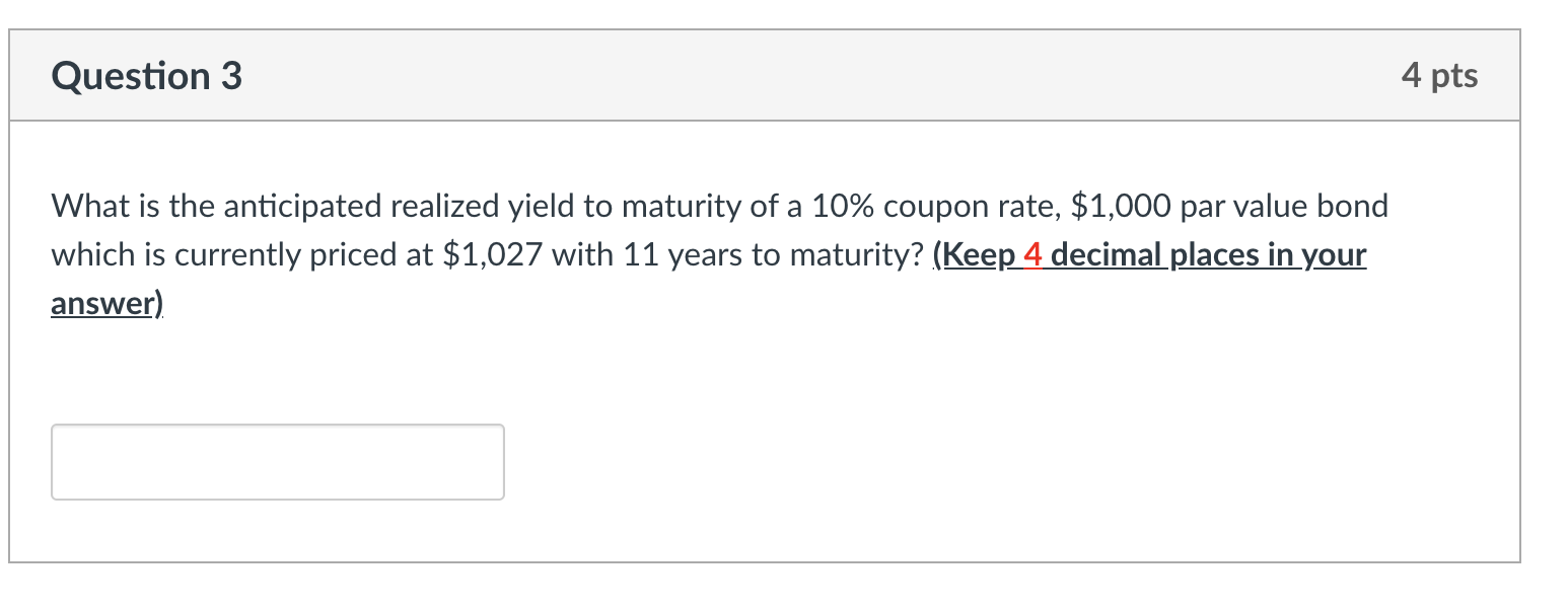 Question 3 4 pts What is the anticipated realized yield to